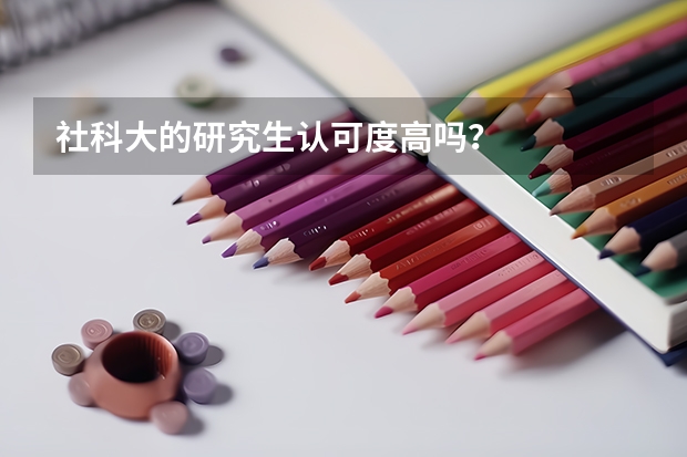 社科大的研究生认可度高吗?