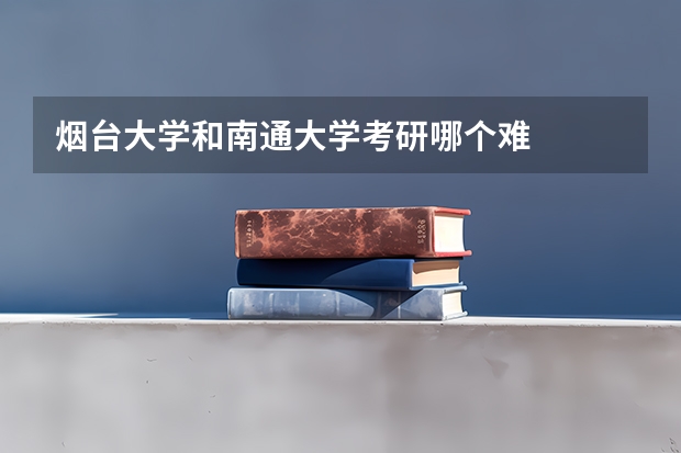 烟台大学和南通大学考研哪个难