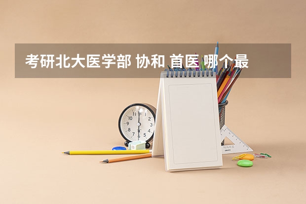考研北大医学部 协和 首医 哪个最难？