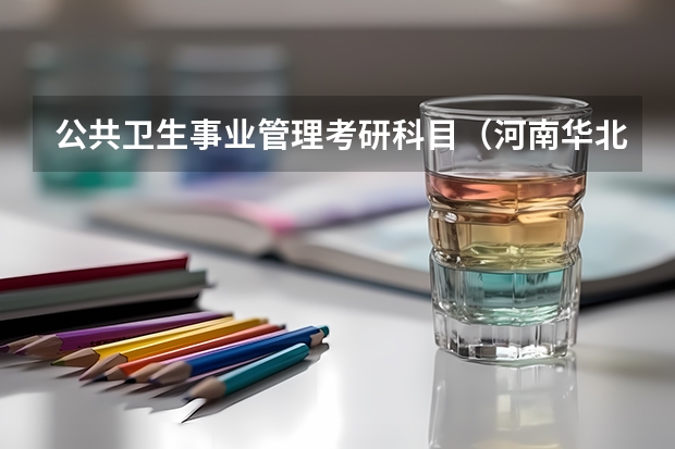 公共卫生事业管理考研科目(河南华北水利水电大学招生章程)