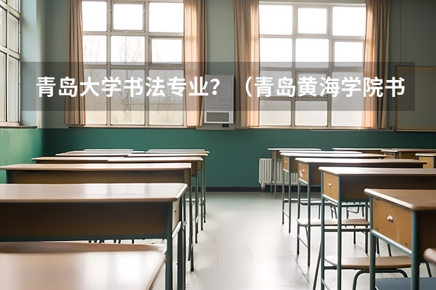 青岛大学书法专业?(青岛黄海学院书法专业学费)
