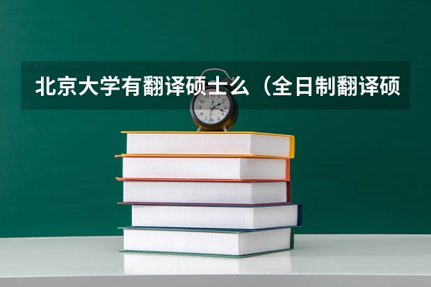 北京大学有翻译硕士么(全日制翻译硕士专业学位研究生入学考试指南内容简介)