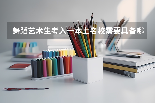 舞蹈艺术生考入一本上名校需要具备哪些条件?