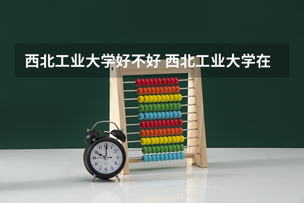 西北工业大学好不好 西北工业大学在职研究生值不值得读