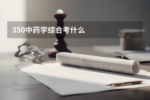 350中药学综合考什么