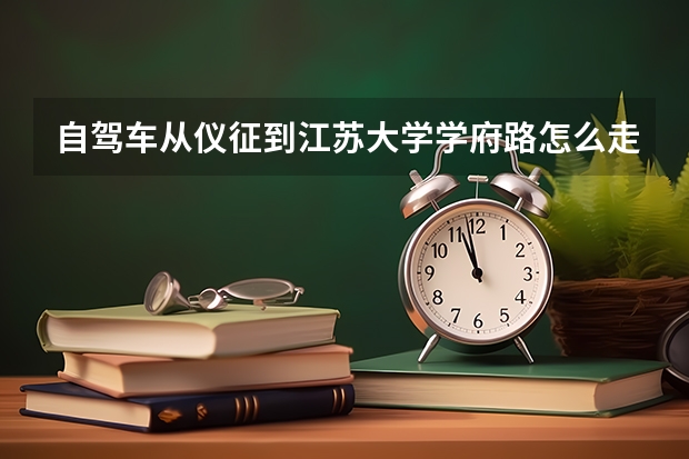 自驾车从仪征到江苏大学学府路怎么走?