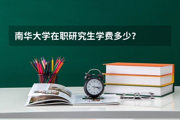 南华大学在职研究生学费多少?