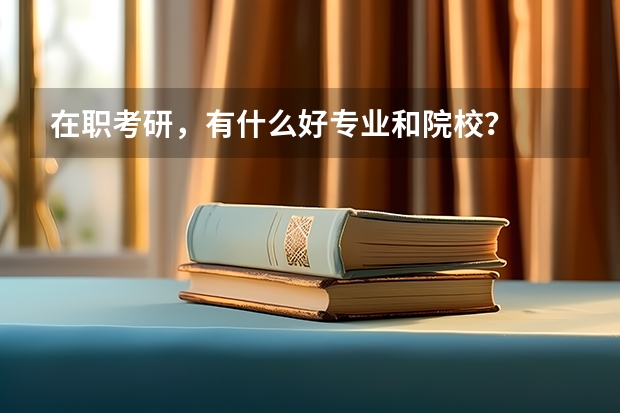 在职考研,有什么好专业和院校?