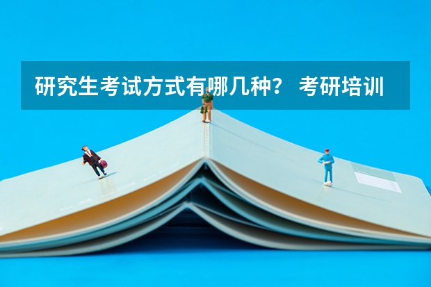研究生考试方式有哪几种？ 考研培训机构排名前五的机构