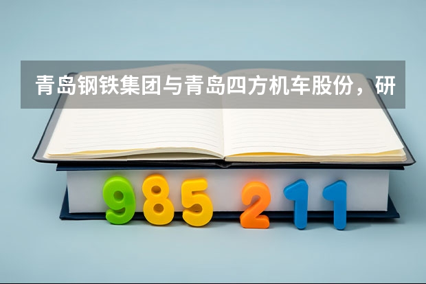 青岛钢铁集团与青岛四方机车股份,研究生待遇哪个更好些?