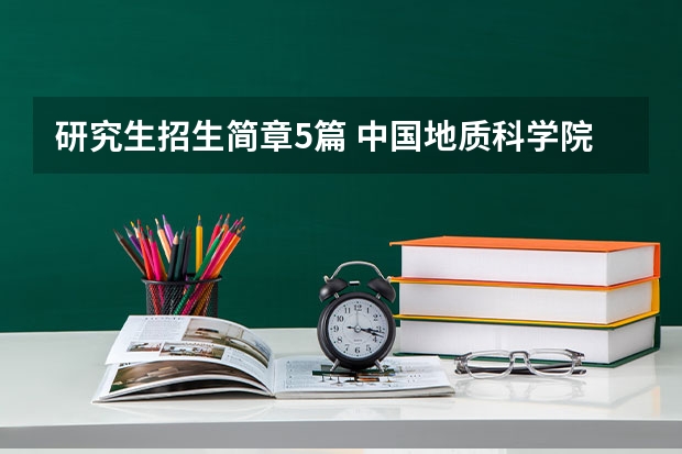 研究生招生简章5篇 中国地质科学院2023年硕士研究生招生简章?