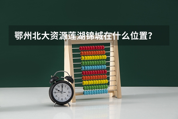 鄂州北大资源莲湖锦城在什么位置?