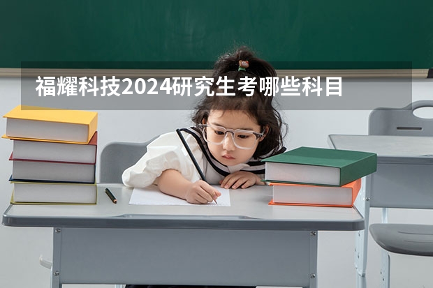 福耀科技2024研究生考哪些科目