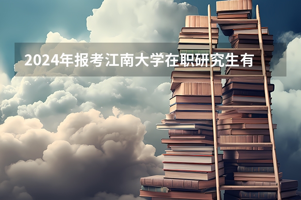 2024年报考江南大学在职研究生有哪些要求?