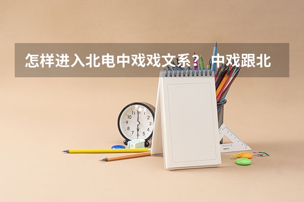 怎样进入北电/中戏戏文系？ 中戏跟北电的区别