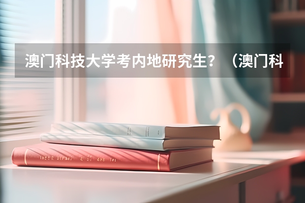 澳门科技大学考内地研究生?(澳门科技大学博士申请条件及学费)