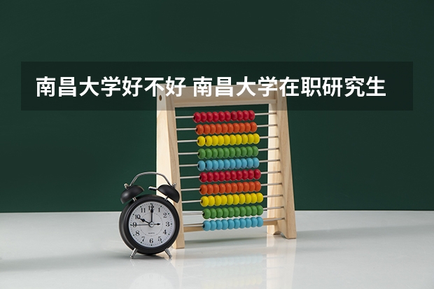 南昌大学好不好 南昌大学在职研究生值不值得读