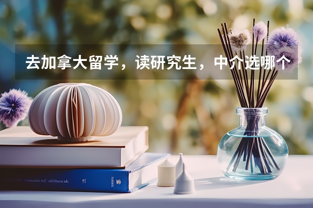 去加拿大留学,读研究生,中介选哪个好?