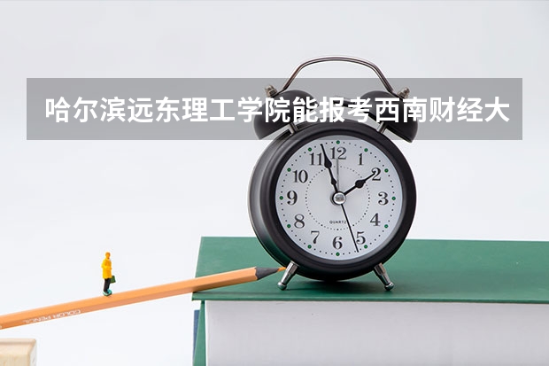 哈尔滨远东理工学院能报考西南财经大学研究生会计学吗?