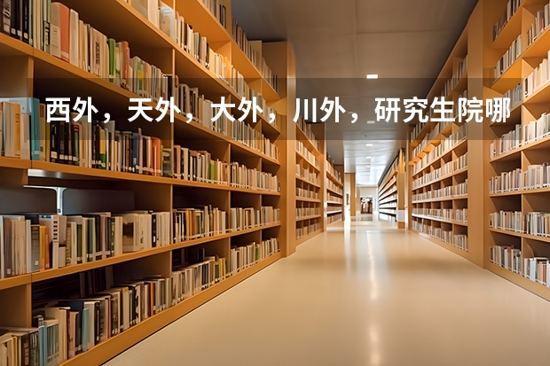 西外,天外,大外,川外,研究生院哪个好
