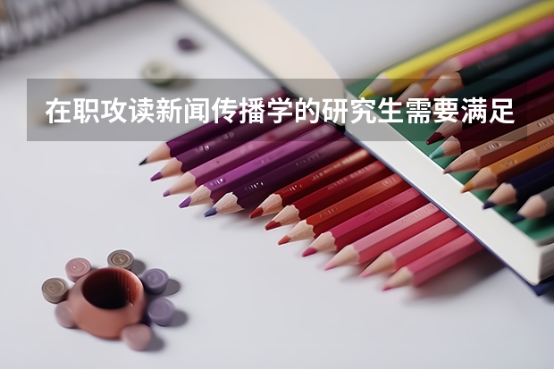 在职攻读新闻传播学的研究生需要满足哪些条件?