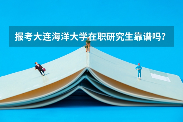 报考大连海洋大学在职研究生靠谱吗?