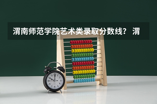 渭南师范学院艺术类录取分数线? 渭南师范学院在职研究生上课时间?