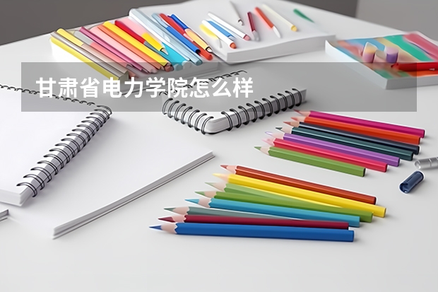 甘肃省电力学院怎么样