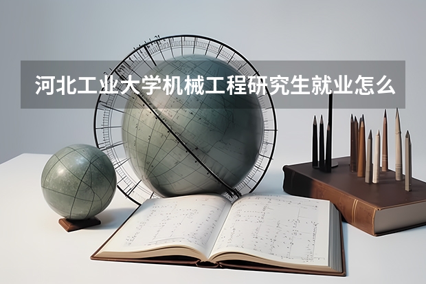 河北工业大学机械工程研究生就业怎么样
