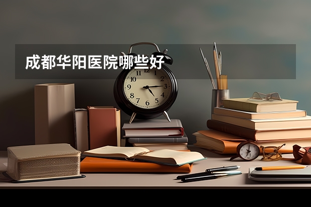 成都华阳医院哪些好