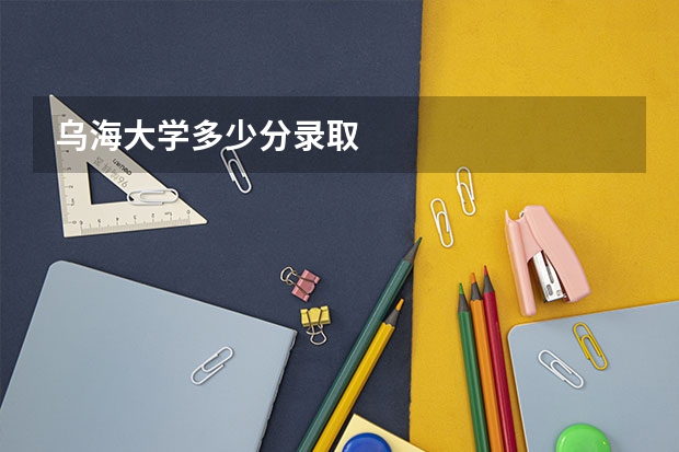 乌海大学多少分录取