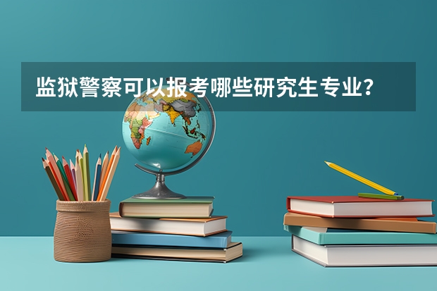 监狱警察可以报考哪些研究生专业?