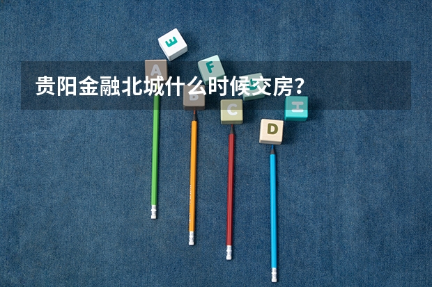 贵阳金融北城什么时候交房?