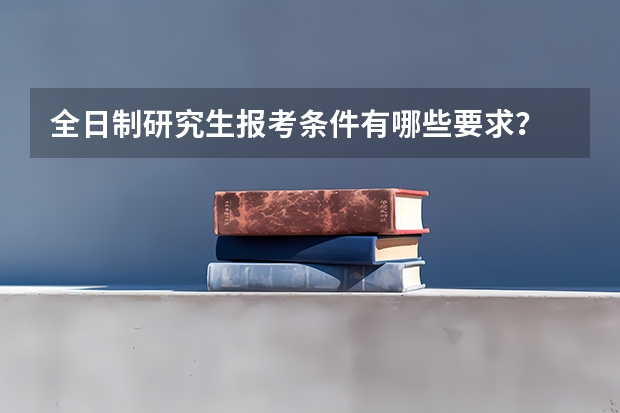 全日制研究生报考条件有哪些要求?