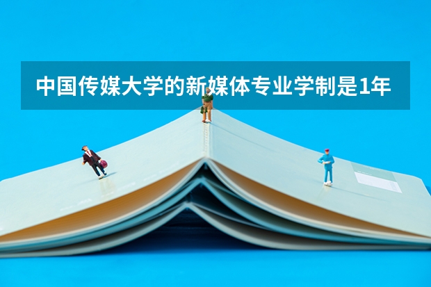 中国传媒大学的新媒体专业学制是1年吗,学费是多少?