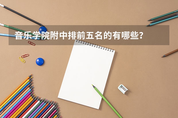 音乐学院附中排前五名的有哪些?