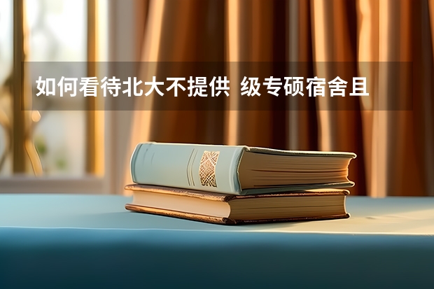 如何看待北大不提供 级专硕宿舍且不提供租房补贴?