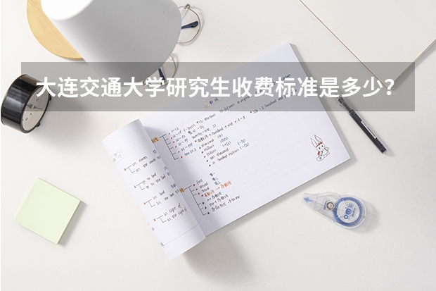 大连交通大学研究生收费标准是多少?学制几年?