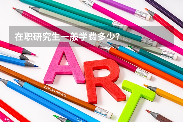 在职研究生一般学费多少?