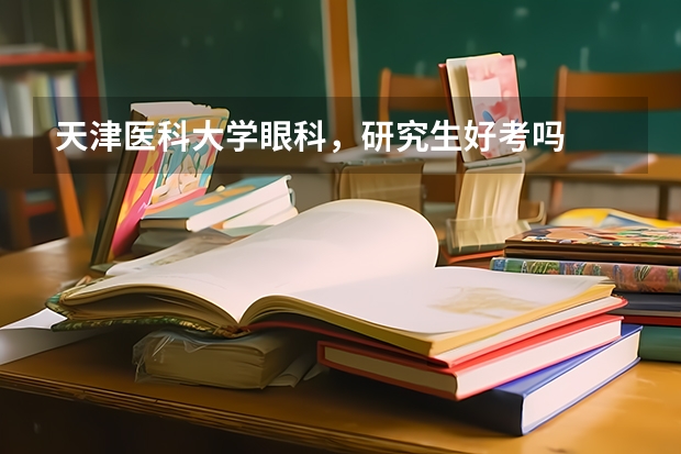 天津医科大学眼科,研究生好考吗