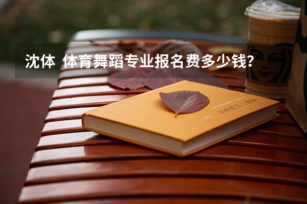 沈体  体育舞蹈专业报名费多少钱？？