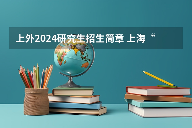 上外2024研究生招生简章 上海“三公”学校2024招生简章出炉,上实140,上外附中240