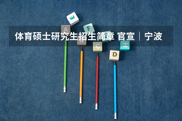 体育硕士研究生招生简章 官宣|宁波大学体育学院2024 硕士/博士研究生招生宣传(专业目录等)
