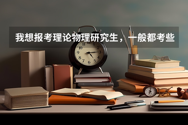 我想报考理论物理研究生,一般都考些什么科目