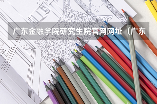 广东金融学院研究生院官网网址(广东石油化工学院2024年硕士研究生招生简章、专业目录等考研信息)