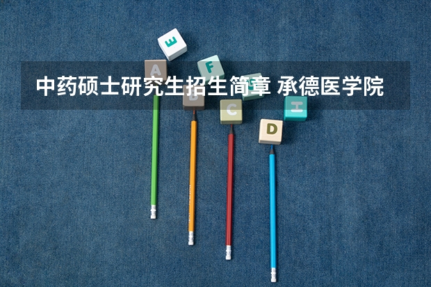中药硕士研究生招生简章 承德医学院硕士研究生招生简章正式发布!