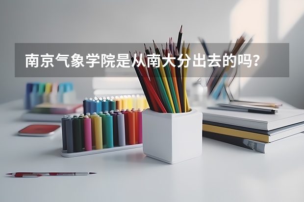 南京气象学院是从南大分出去的吗?