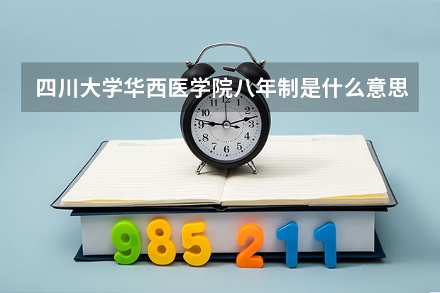 四川大学华西医学院八年制是什么意思