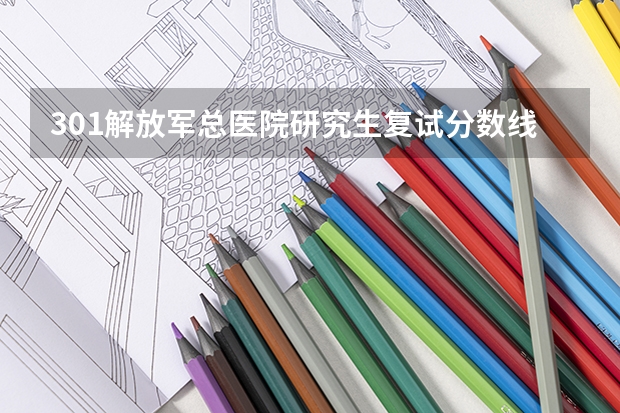 301解放军总医院研究生复试分数线(301研究生录取分数线)