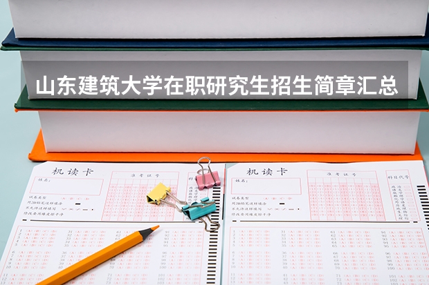 山东建筑大学在职研究生招生简章汇总 山东大学2024年工商管理专业学位研究生(MBA方向)招生简章!